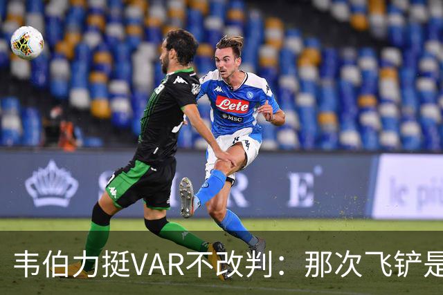韦伯力挺VAR不改判：那次飞铲是高档鲁莽犯规